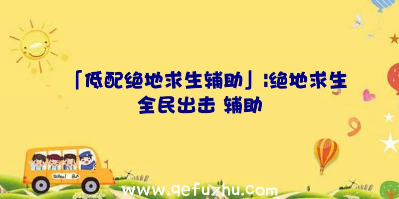 「低配绝地求生辅助」|绝地求生全民出击